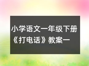 小學(xué)語文一年級下冊《打電話》教案一等獎