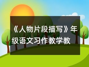 《人物片段描寫》年級(jí)語(yǔ)文習(xí)作教學(xué)教學(xué)設(shè)計(jì)一等獎(jiǎng)