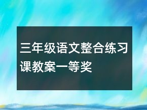 三年級(jí)語(yǔ)文整合練習(xí)課教案一等獎(jiǎng)