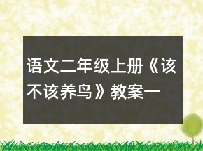 語(yǔ)文二年級(jí)上冊(cè)《該不該養(yǎng)鳥(niǎo)》教案一等獎(jiǎng)