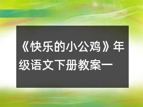 《快樂(lè)的小公雞》年級(jí)語(yǔ)文下冊(cè)教案一等獎(jiǎng)