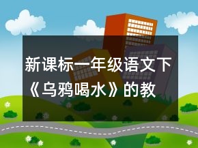 新課標一年級語文下《烏鴉喝水》的教學設計一等獎