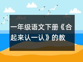 一年級語文下冊《合起來認(rèn)一認(rèn)》的教案一等獎