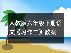 人教版六年級(jí)下冊(cè)語文《習(xí)作二》教案一等獎(jiǎng)
