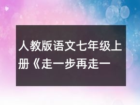 人教版語文七年級上冊《走一步再走一步》新課標教學(xué)設(shè)計教案一等獎