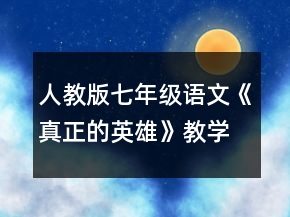 人教版七年級語文《真正的英雄》教學(xué)設(shè)計(jì)一等獎