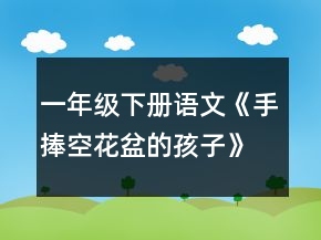一年級(jí)下冊(cè)語(yǔ)文《手捧空花盆的孩子》教案一等獎(jiǎng)