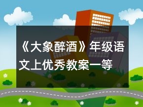 《大象醉酒》年級(jí)語文上優(yōu)秀教案一等獎(jiǎng)