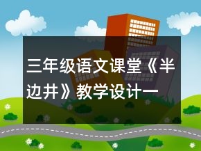 三年級語文課堂《半邊井》教學設(shè)計一等獎