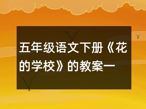 五年級語文下冊《花的學(xué)?！返慕贪敢坏泉?jiǎng)