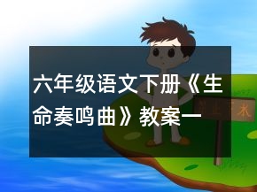 六年級語文下冊《生命奏鳴曲》教案一等獎