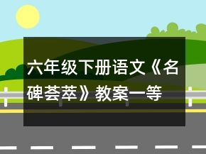 六年級下冊語文《名碑薈萃》教案一等獎
