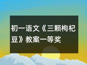 初一語(yǔ)文《三顆枸杞豆》教案一等獎(jiǎng)