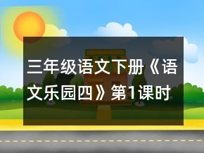 三年級(jí)語(yǔ)文下冊(cè)《語(yǔ)文樂(lè)園四》第1課時(shí)教案一等獎(jiǎng)