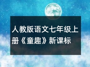 人教版語(yǔ)文七年級(jí)上冊(cè)《童趣》新課標(biāo)教學(xué)設(shè)計(jì)一等獎(jiǎng)