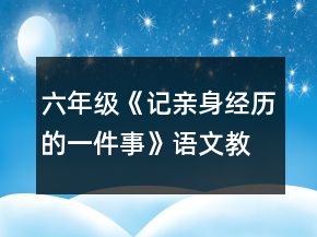 六年級《記親身經(jīng)歷的一件事》語文教案一等獎