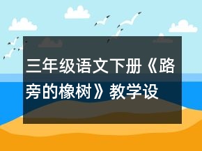 三年級(jí)語(yǔ)文下冊(cè)《路旁的橡樹(shù)》教學(xué)設(shè)計(jì)一等獎(jiǎng)
