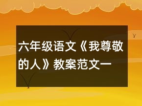 六年級(jí)語(yǔ)文《我尊敬的人》教案范文一等獎(jiǎng)