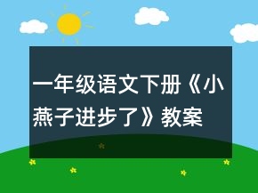一年級語文下冊《小燕子進(jìn)步了》教案一等獎(jiǎng)