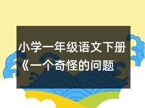 小學(xué)一年級(jí)語(yǔ)文下冊(cè)《一個(gè)奇怪的問題》教案一等獎(jiǎng)