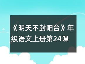《明天不封陽(yáng)臺(tái)》年級(jí)語(yǔ)文上冊(cè)第24課教案一等獎(jiǎng)