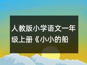 人教版小學語文一年級上冊《小小的船》的教學設(shè)計一等獎
