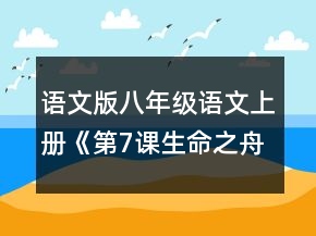 語(yǔ)文版八年級(jí)語(yǔ)文上冊(cè)《第7課生命之舟》教案及反思一等獎(jiǎng)
