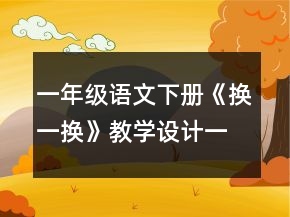 一年級語文下冊《換一換》教學設計一等獎