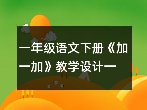 一年級(jí)語(yǔ)文下冊(cè)《加一加》教學(xué)設(shè)計(jì)一等獎(jiǎng)