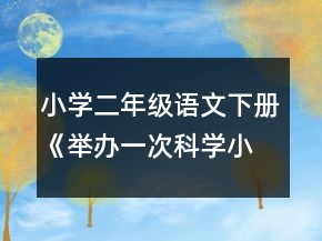 小學(xué)二年級語文下冊《舉辦一次科學(xué)小競賽》教案一等獎