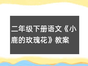 二年級(jí)下冊(cè)語(yǔ)文《小鹿的玫瑰花》教案一等獎(jiǎng)