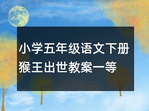 小學(xué)五年級語文下冊猴王出世教案一等獎