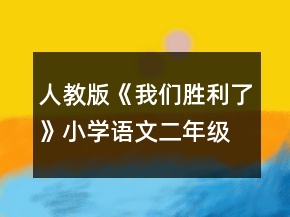 人教版《我們勝利了》小學語文二年級上冊優(yōu)秀教案一等獎