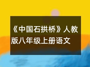 《中國石拱橋》人教版八年級上冊語文教案一等獎