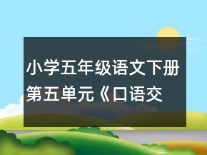 小學(xué)五年級(jí)語(yǔ)文下冊(cè)第五單元《口語(yǔ)交際習(xí)作五》教案一等獎(jiǎng)