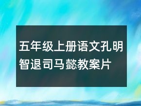 五年級(jí)上冊(cè)語(yǔ)文孔明智退司馬懿教案片段一等獎(jiǎng)