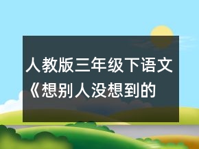 人教版三年級(jí)下語文《想別人沒想到的》教案一等獎(jiǎng)
