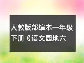 人教版部編本一年級(jí)下冊(cè)《語(yǔ)文園地六》優(yōu)秀教學(xué)設(shè)計(jì)一等獎(jiǎng)