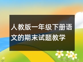 人教版一年級(jí)下冊(cè)語(yǔ)文的期末試題教學(xué)設(shè)計(jì)一等獎(jiǎng)