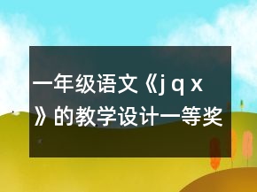 一年級語文《j q x》的教學(xué)設(shè)計一等獎
