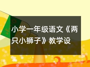 小學(xué)一年級(jí)語文《兩只小獅子》教學(xué)設(shè)計(jì)一等獎(jiǎng)