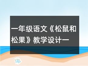 一年級(jí)語文《松鼠和松果》教學(xué)設(shè)計(jì)一等獎(jiǎng)