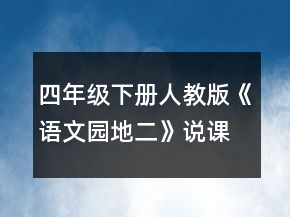 四年級(jí)下冊(cè)人教版《語(yǔ)文園地二》說(shuō)課稿范文一等獎(jiǎng)
