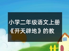 小學(xué)二年級(jí)語(yǔ)文上冊(cè)《開天辟地》的教案及教學(xué)反思一等獎(jiǎng)