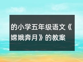 的小學(xué)五年級(jí)語(yǔ)文《嫦娥奔月》的教案教學(xué)反思一等獎(jiǎng)