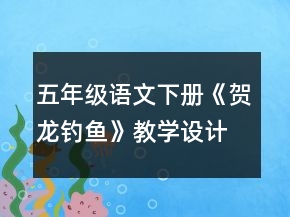 五年級(jí)語(yǔ)文下冊(cè)《賀龍釣魚》教學(xué)設(shè)計(jì)一等獎(jiǎng)