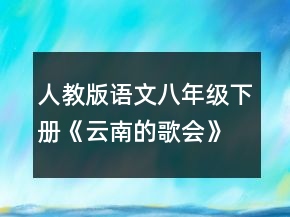 人教版語(yǔ)文八年級(jí)下冊(cè)《云南的歌會(huì)》教學(xué)設(shè)計(jì)一等獎(jiǎng)