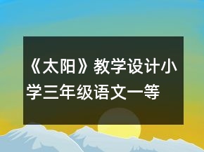 《太陽》教學設(shè)計小學三年級語文一等獎