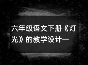 六年級語文下冊《燈光》的教學(xué)設(shè)計一等獎