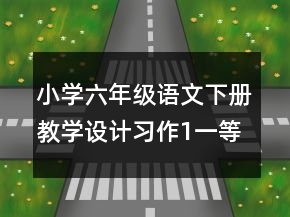 小學(xué)六年級(jí)語文下冊(cè)教學(xué)設(shè)計(jì)：習(xí)作1一等獎(jiǎng)